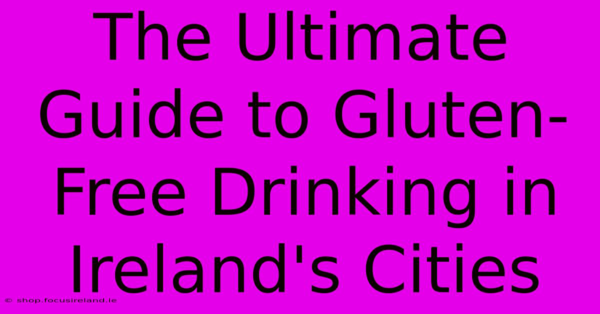 The Ultimate Guide To Gluten-Free Drinking In Ireland's Cities