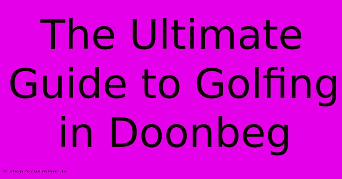 The Ultimate Guide To Golfing In Doonbeg