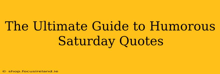 The Ultimate Guide to Humorous Saturday Quotes