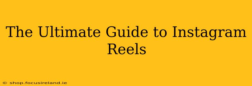 The Ultimate Guide to Instagram Reels