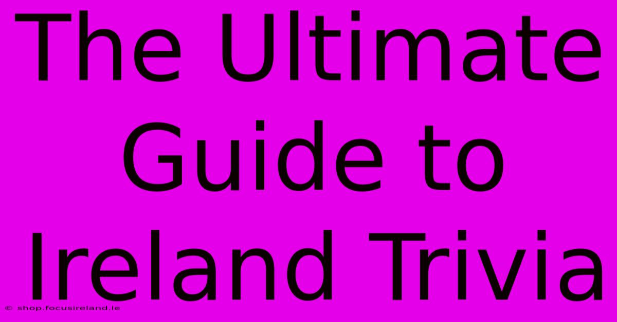 The Ultimate Guide To Ireland Trivia