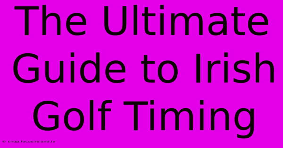 The Ultimate Guide To Irish Golf Timing