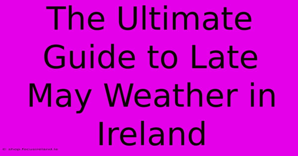 The Ultimate Guide To Late May Weather In Ireland