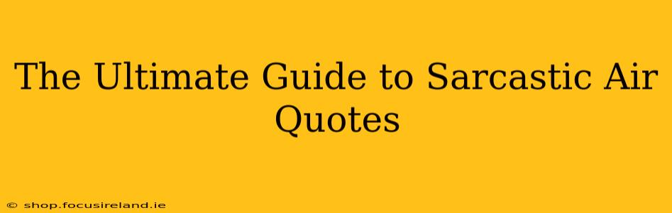 The Ultimate Guide to Sarcastic Air Quotes