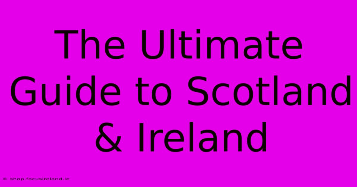 The Ultimate Guide To Scotland & Ireland