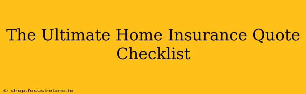 The Ultimate Home Insurance Quote Checklist