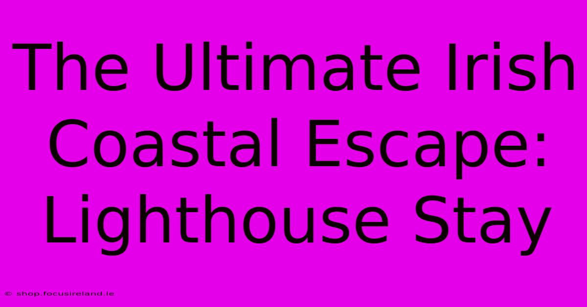 The Ultimate Irish Coastal Escape: Lighthouse Stay