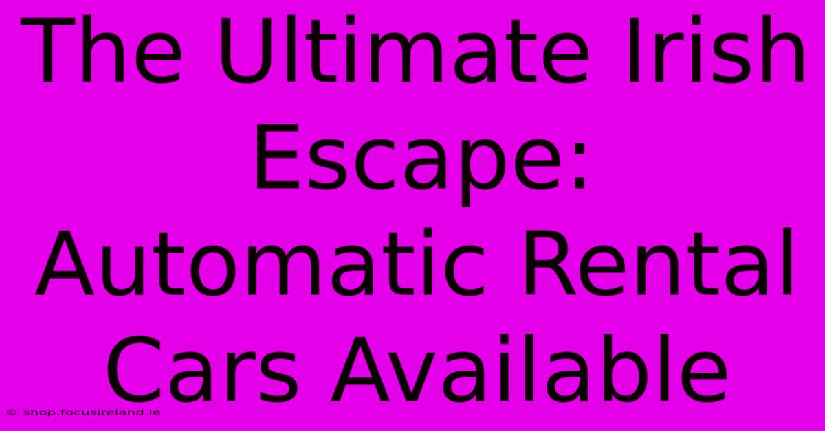 The Ultimate Irish Escape: Automatic Rental Cars Available