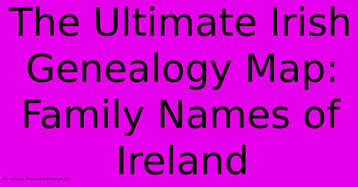 The Ultimate Irish Genealogy Map: Family Names Of Ireland