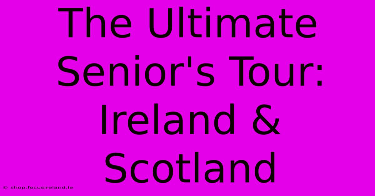 The Ultimate Senior's Tour: Ireland & Scotland