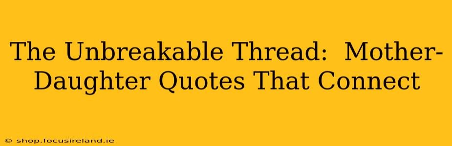 The Unbreakable Thread:  Mother-Daughter Quotes That Connect