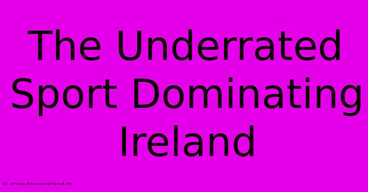 The Underrated Sport Dominating Ireland