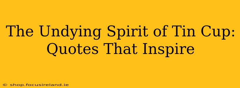 The Undying Spirit of Tin Cup: Quotes That Inspire