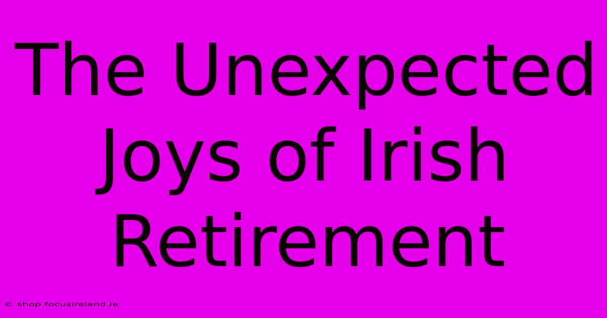 The Unexpected Joys Of Irish Retirement