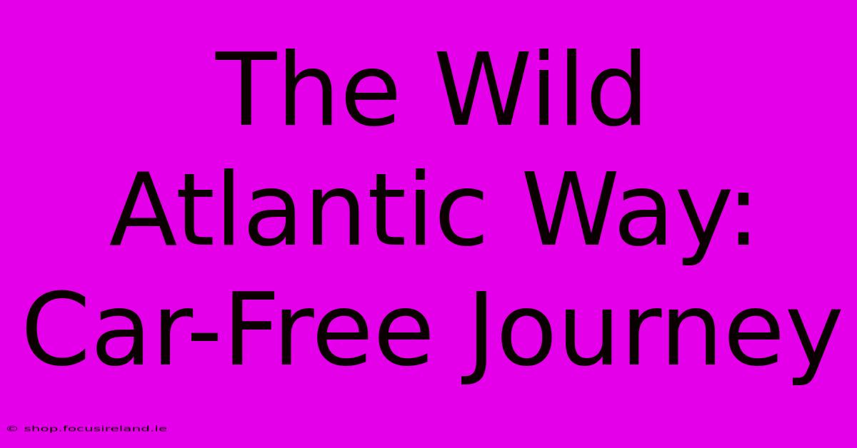 The Wild Atlantic Way: Car-Free Journey