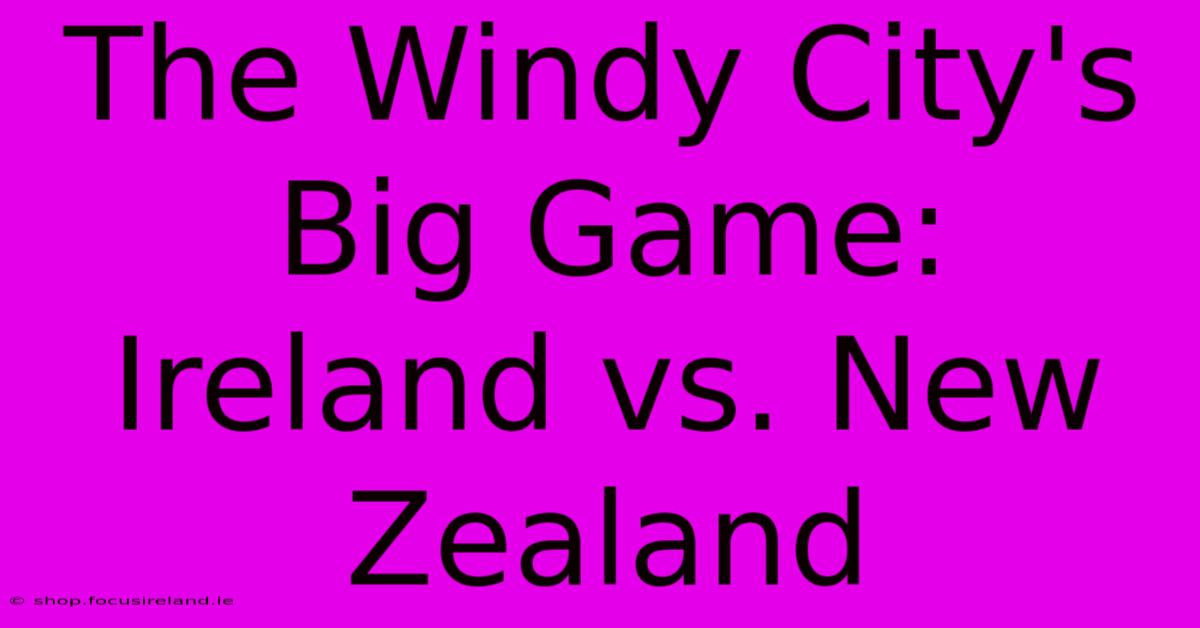 The Windy City's Big Game: Ireland Vs. New Zealand