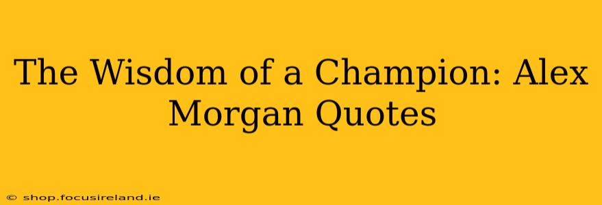 The Wisdom of a Champion: Alex Morgan Quotes