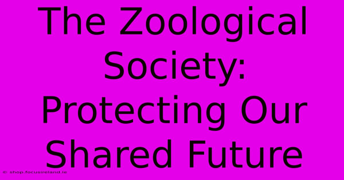 The Zoological Society: Protecting Our Shared Future