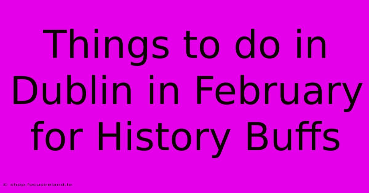 Things To Do In Dublin In February For History Buffs