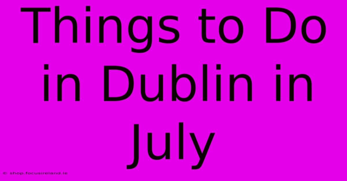 Things To Do In Dublin In July