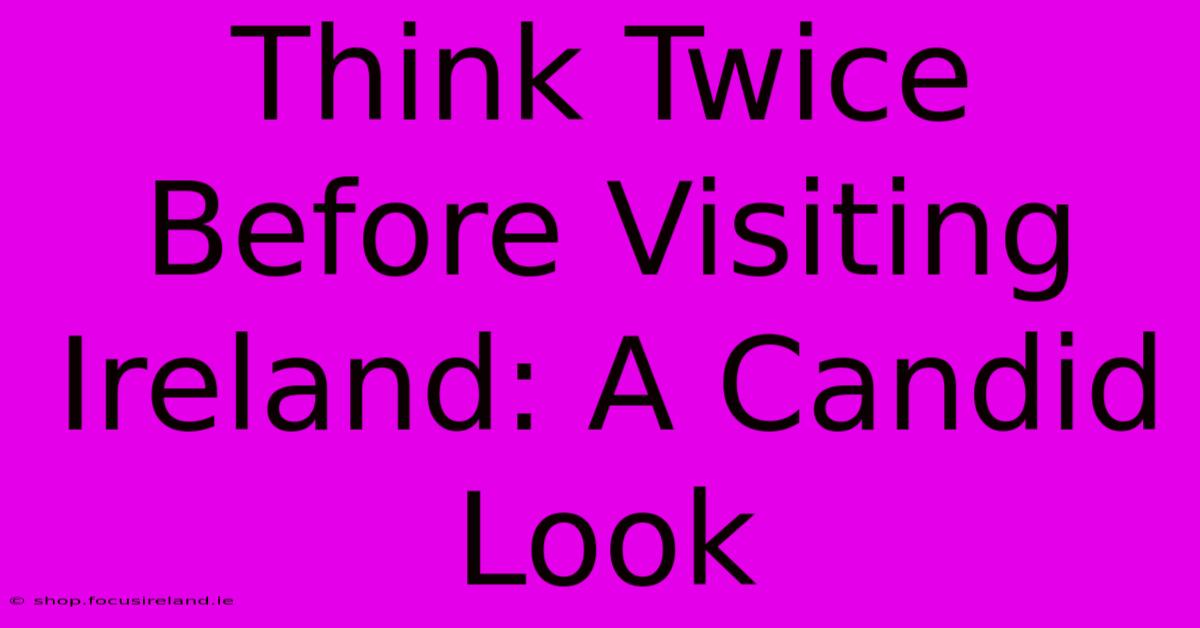 Think Twice Before Visiting Ireland: A Candid Look