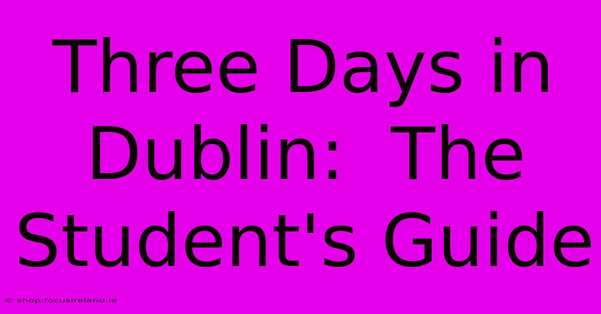 Three Days In Dublin:  The Student's Guide