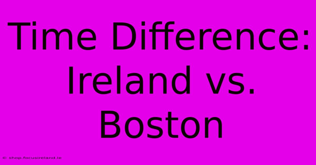 Time Difference: Ireland Vs. Boston