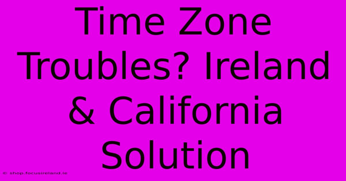 Time Zone Troubles? Ireland & California Solution