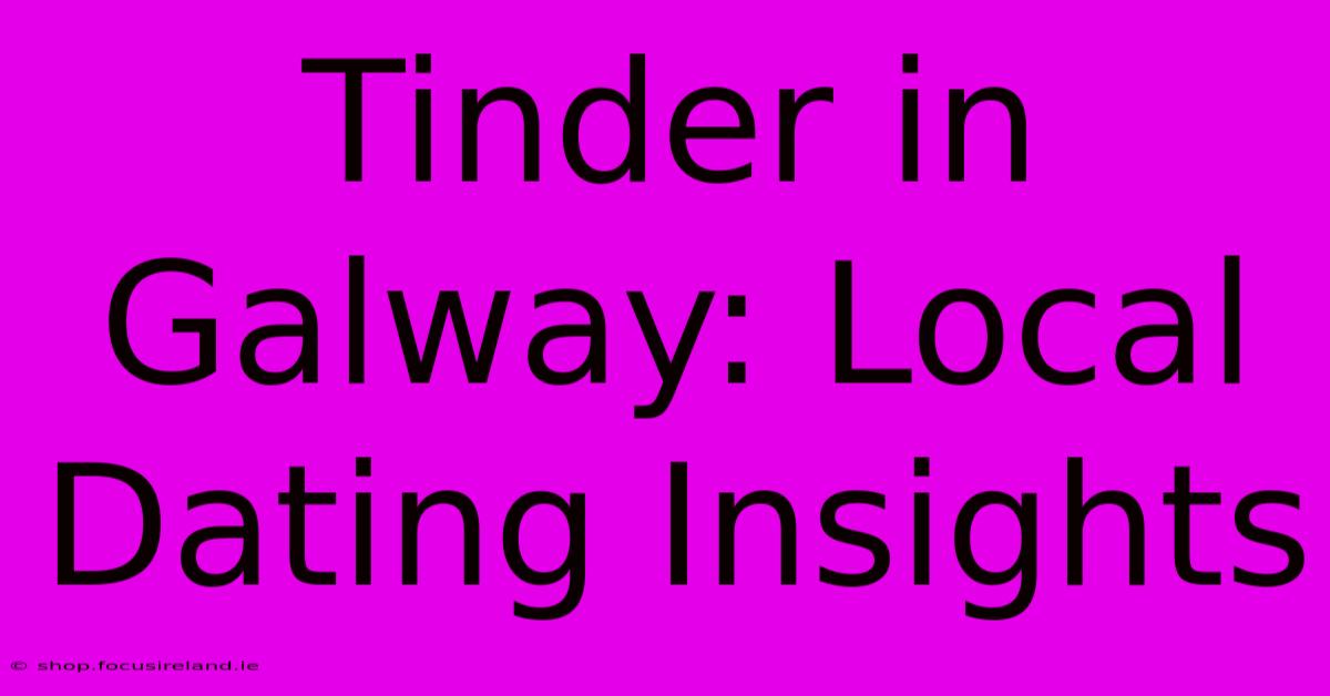 Tinder In Galway: Local Dating Insights