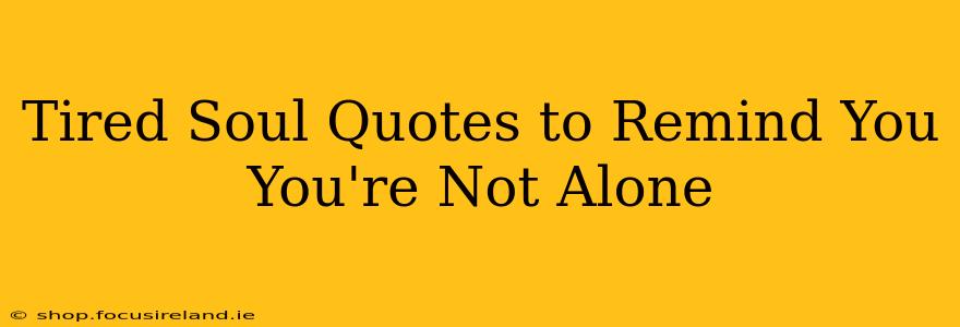 Tired Soul Quotes to Remind You You're Not Alone