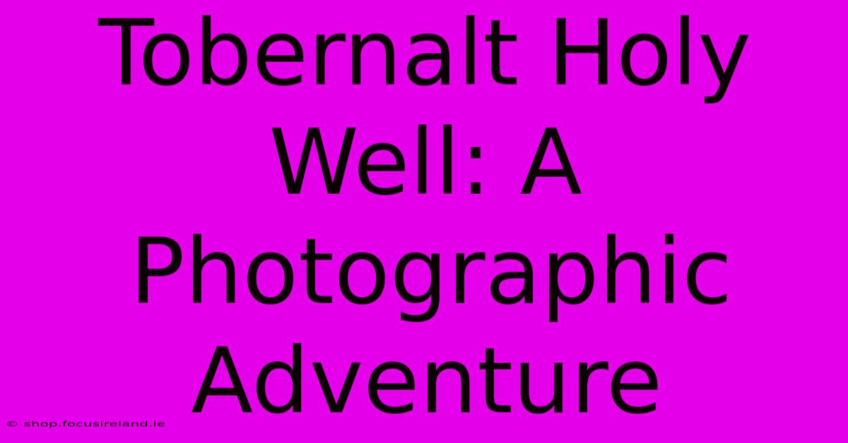 Tobernalt Holy Well: A Photographic Adventure