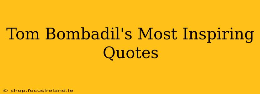 Tom Bombadil's Most Inspiring Quotes