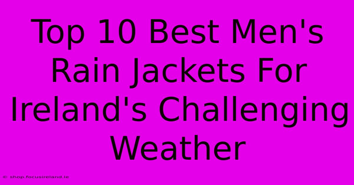 Top 10 Best Men's Rain Jackets For Ireland's Challenging Weather