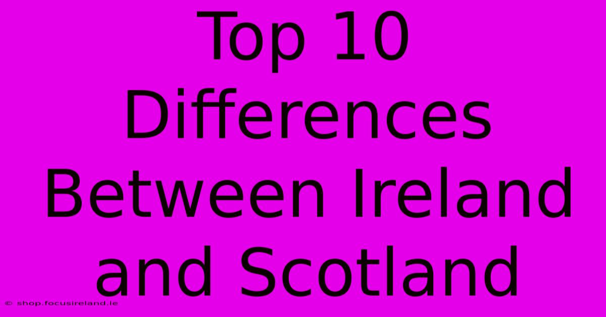 Top 10 Differences Between Ireland And Scotland