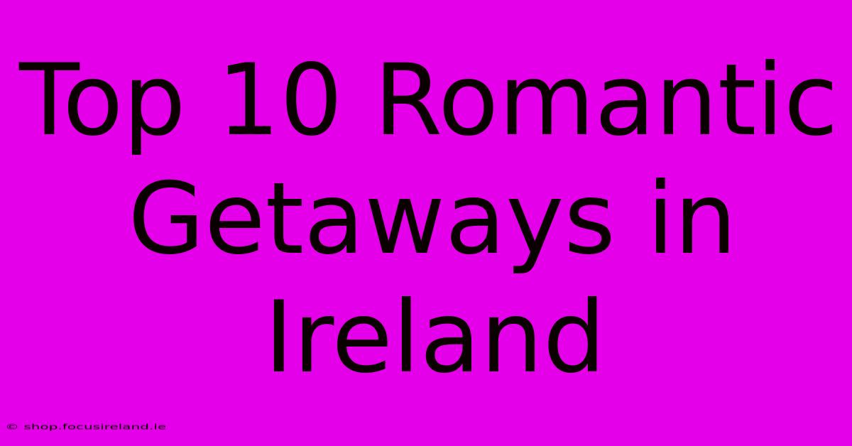 Top 10 Romantic Getaways In Ireland