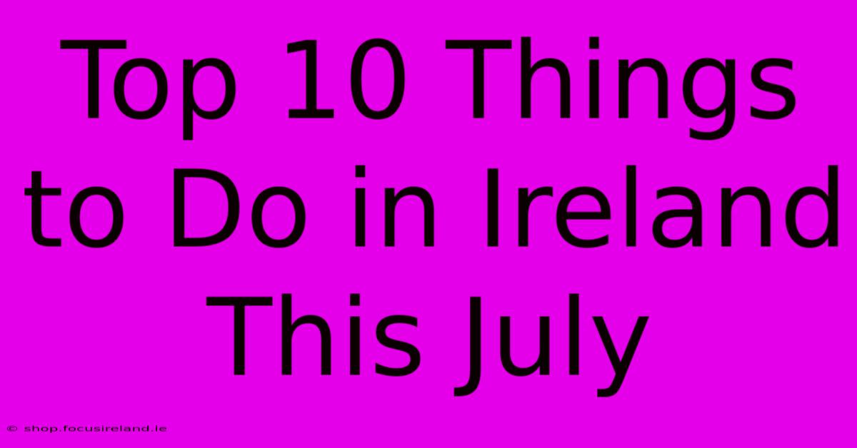 Top 10 Things To Do In Ireland This July