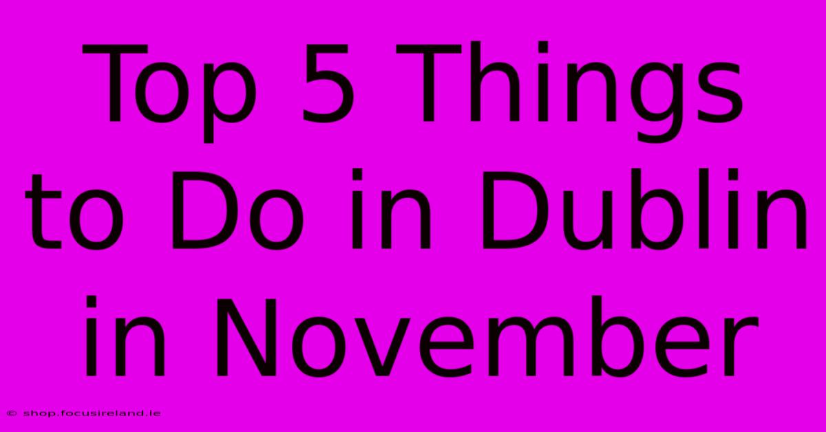 Top 5 Things To Do In Dublin In November