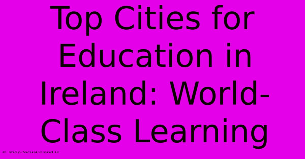 Top Cities For Education In Ireland: World-Class Learning