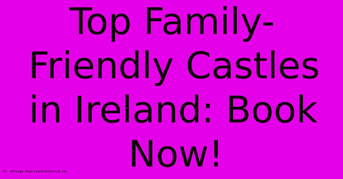 Top Family-Friendly Castles In Ireland: Book Now!