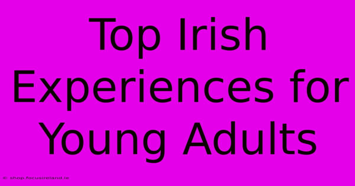 Top Irish Experiences For Young Adults