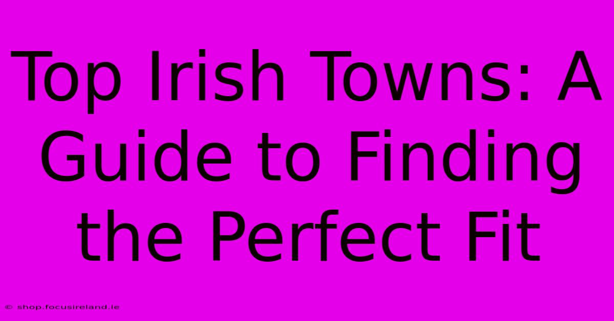 Top Irish Towns: A Guide To Finding The Perfect Fit