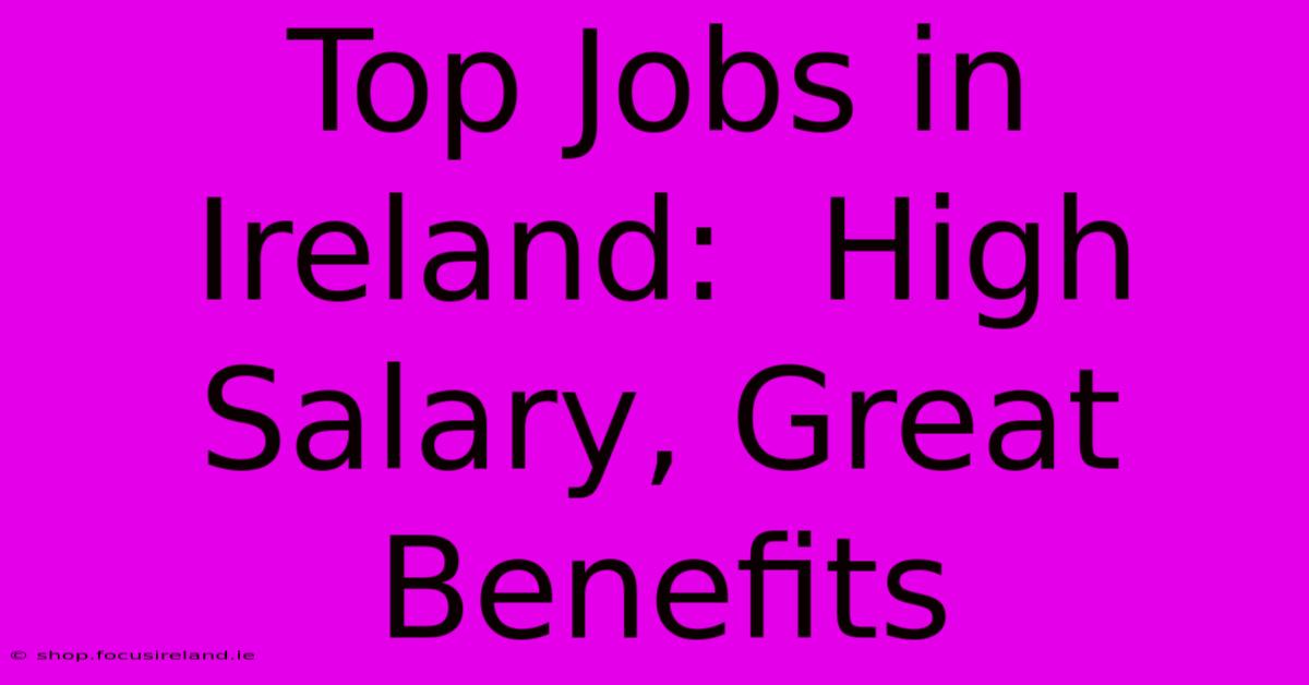 Top Jobs In Ireland:  High Salary, Great Benefits