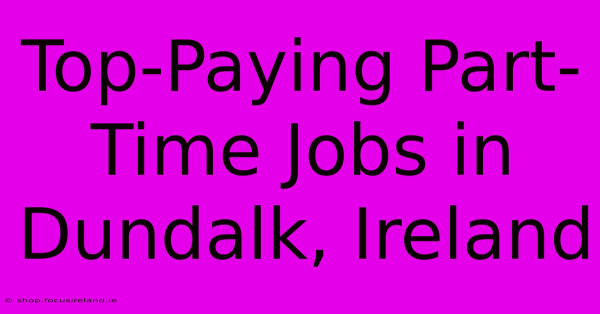 Top-Paying Part-Time Jobs In Dundalk, Ireland