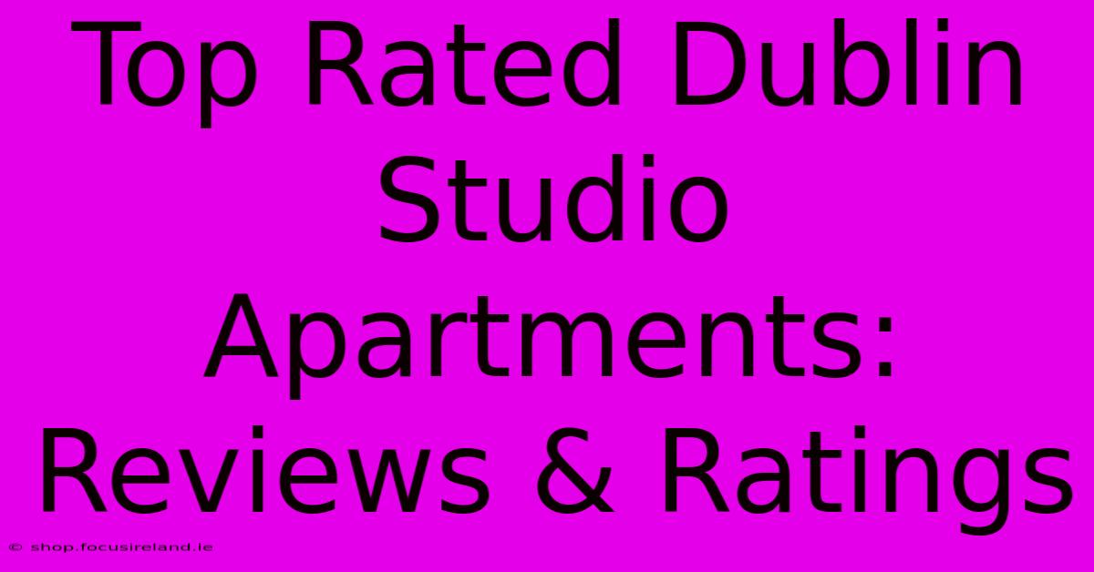 Top Rated Dublin Studio Apartments: Reviews & Ratings