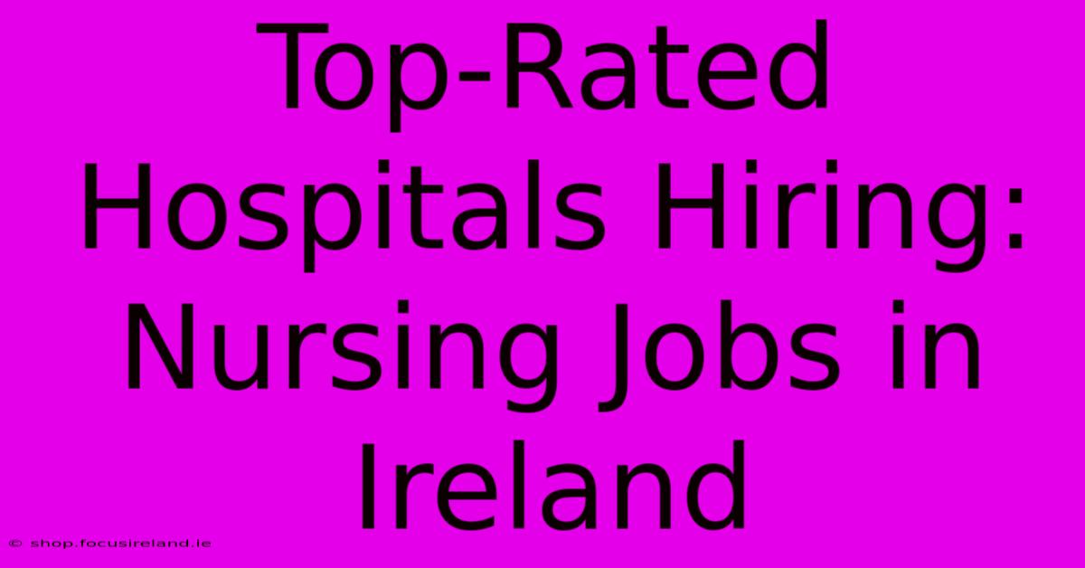 Top-Rated Hospitals Hiring: Nursing Jobs In Ireland