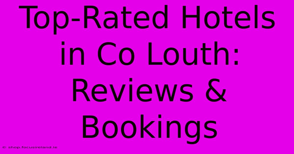 Top-Rated Hotels In Co Louth: Reviews & Bookings