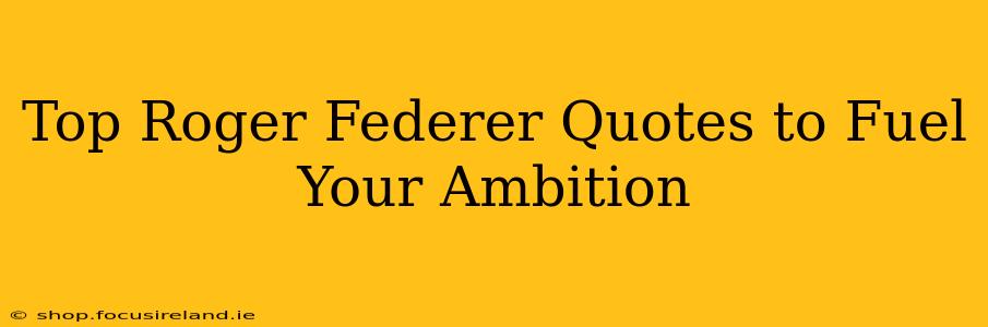 Top Roger Federer Quotes to Fuel Your Ambition
