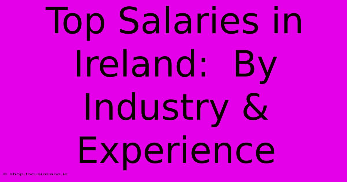 Top Salaries In Ireland:  By Industry & Experience