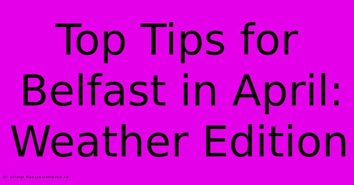 Top Tips For Belfast In April: Weather Edition