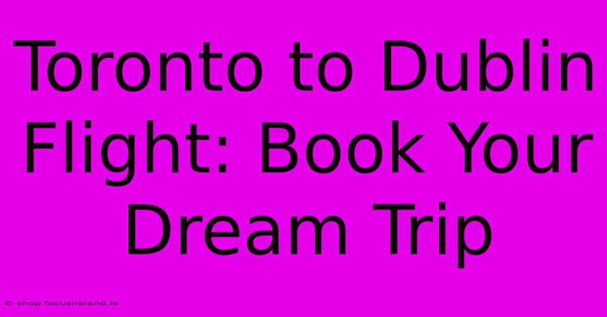 Toronto To Dublin Flight: Book Your Dream Trip